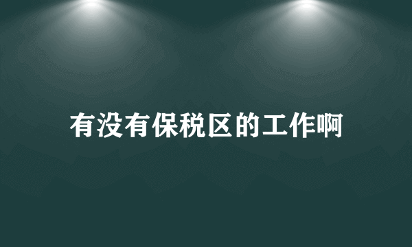 有没有保税区的工作啊