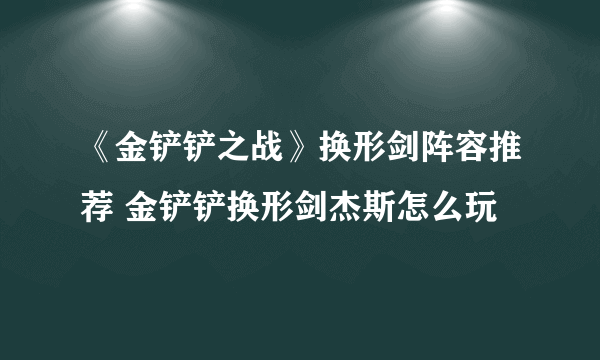 《金铲铲之战》换形剑阵容推荐 金铲铲换形剑杰斯怎么玩