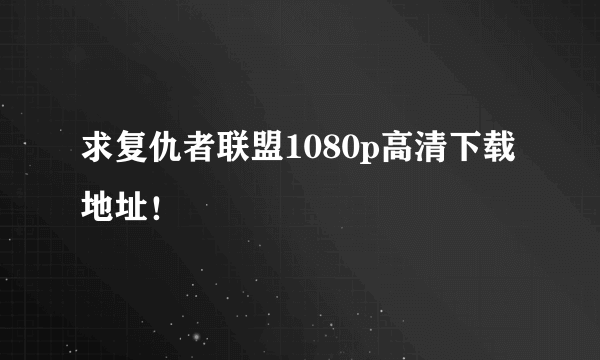 求复仇者联盟1080p高清下载地址！