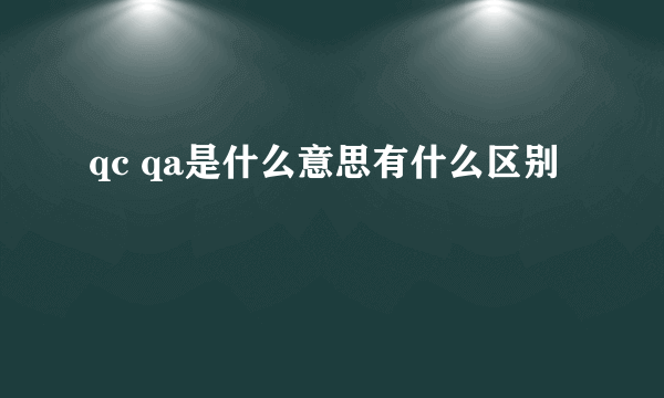 qc qa是什么意思有什么区别