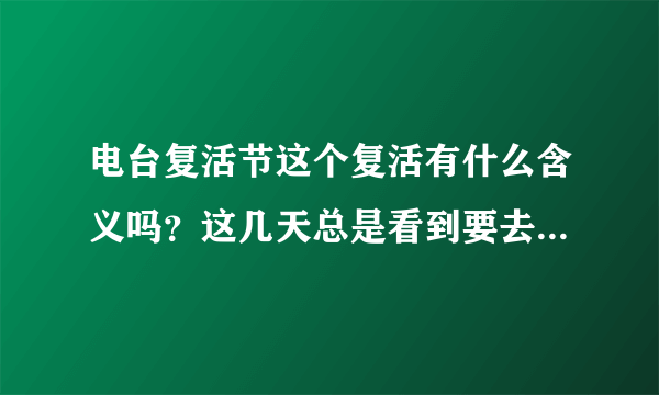 电台复活节这个复活有什么含义吗？这几天总是看到要去敦煌举办活动。