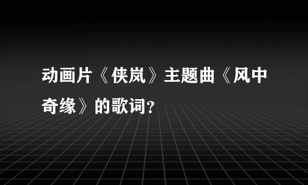 动画片《侠岚》主题曲《风中奇缘》的歌词？