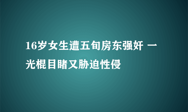 16岁女生遭五旬房东强奸 一光棍目睹又胁迫性侵