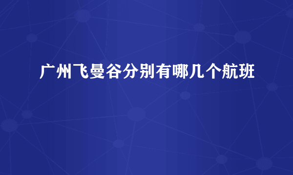 广州飞曼谷分别有哪几个航班