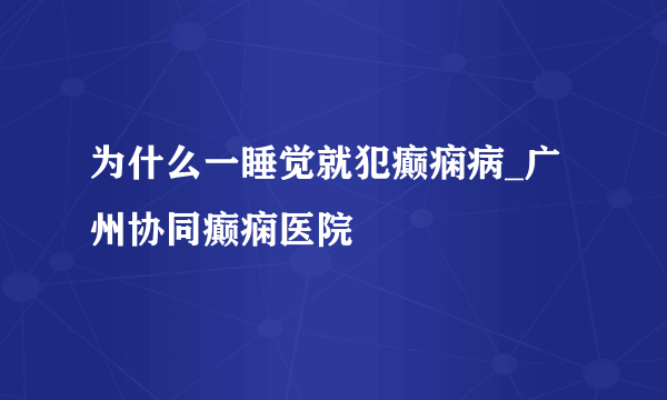 为什么一睡觉就犯癫痫病_广州协同癫痫医院