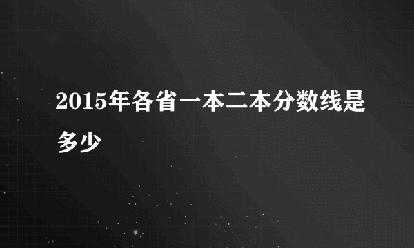 2015年各省一本二本分数线是多少