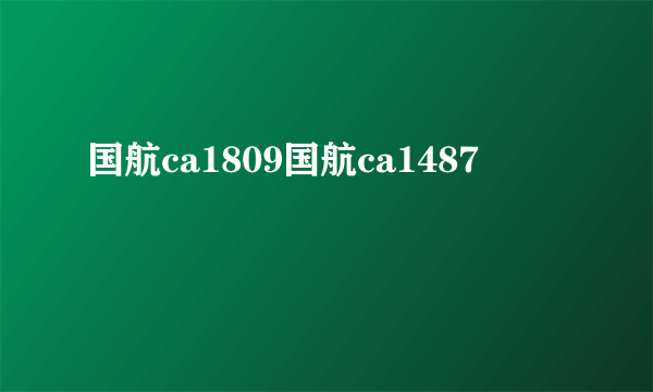 国航ca1809国航ca1487