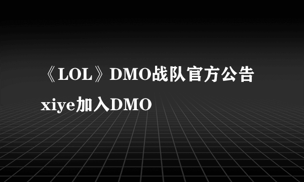 《LOL》DMO战队官方公告 xiye加入DMO