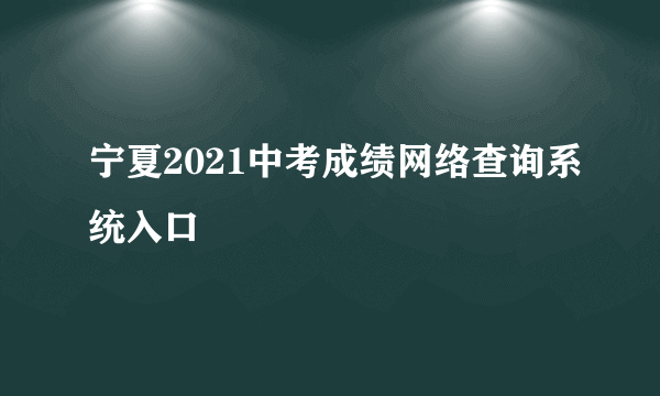 宁夏2021中考成绩网络查询系统入口