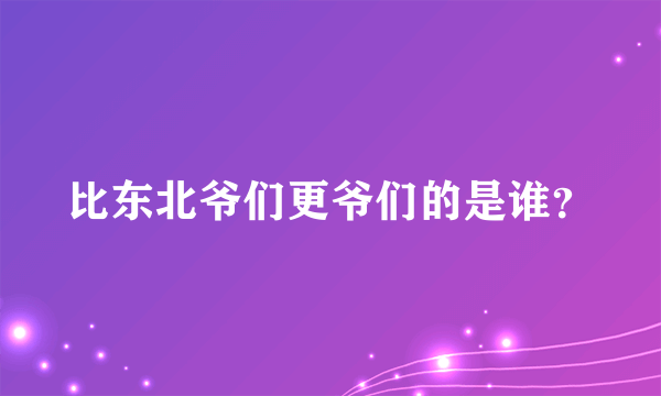 比东北爷们更爷们的是谁？