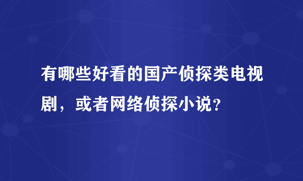 有哪些好看的国产侦探类电视剧，或者网络侦探小说？