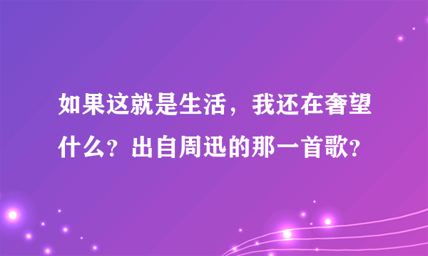 如果这就是生活，我还在奢望什么？出自周迅的那一首歌？