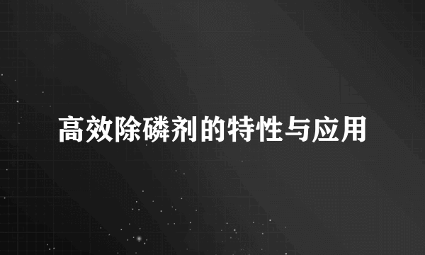 高效除磷剂的特性与应用