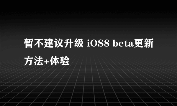 暂不建议升级 iOS8 beta更新方法+体验