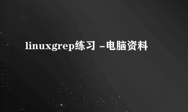 linuxgrep练习 -电脑资料