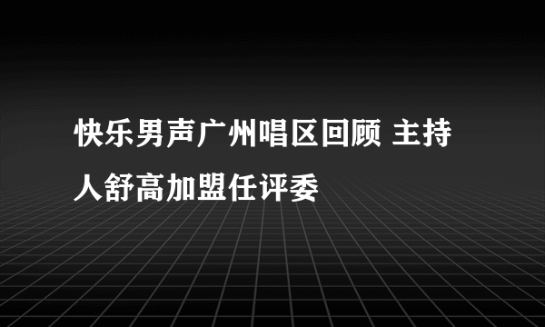 快乐男声广州唱区回顾 主持人舒高加盟任评委