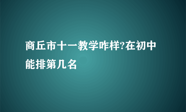 商丘市十一教学咋样?在初中能排第几名