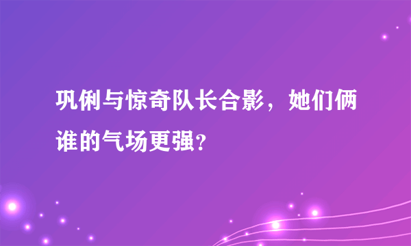 巩俐与惊奇队长合影，她们俩谁的气场更强？