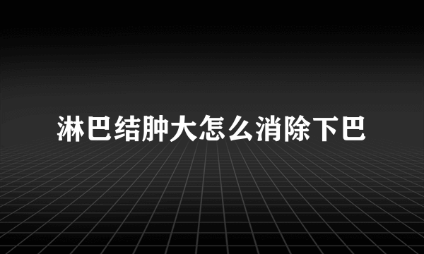 淋巴结肿大怎么消除下巴