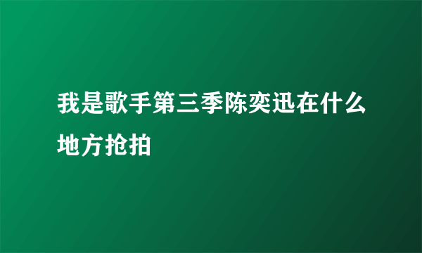 我是歌手第三季陈奕迅在什么地方抢拍