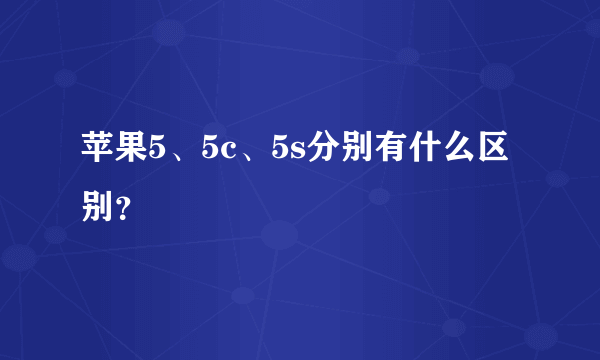 苹果5、5c、5s分别有什么区别？