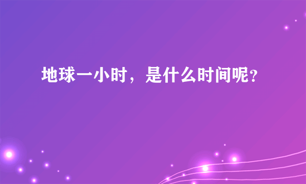 地球一小时，是什么时间呢？