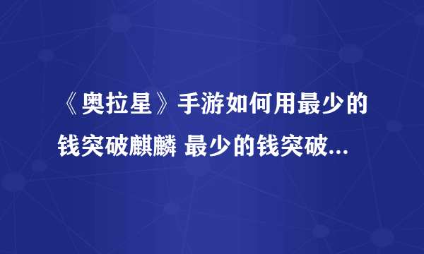 《奥拉星》手游如何用最少的钱突破麒麟 最少的钱突破麒麟方法分享