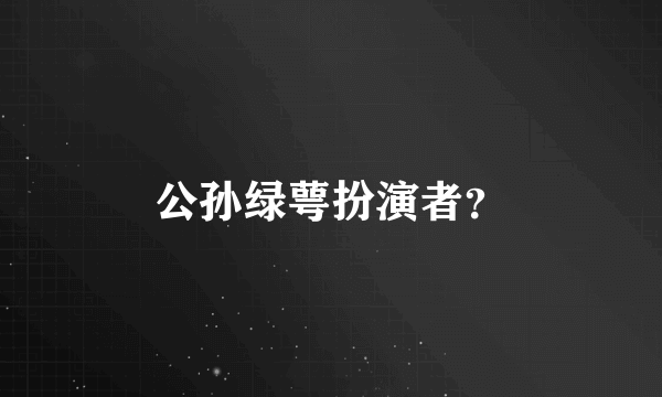 公孙绿萼扮演者？