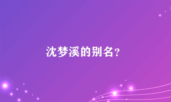 沈梦溪的别名？