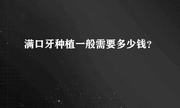 满口牙种植一般需要多少钱？