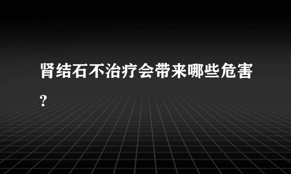 肾结石不治疗会带来哪些危害？