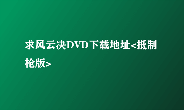 求风云决DVD下载地址<抵制枪版>