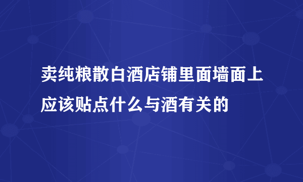 卖纯粮散白酒店铺里面墙面上应该贴点什么与酒有关的