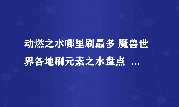 动燃之水哪里刷最多 魔兽世界各地刷元素之水盘点  2023推荐