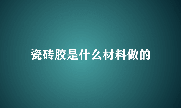 瓷砖胶是什么材料做的