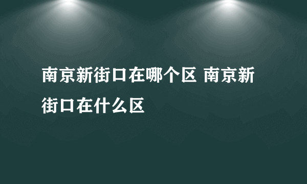 南京新街口在哪个区 南京新街口在什么区