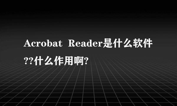 Acrobat  Reader是什么软件??什么作用啊?