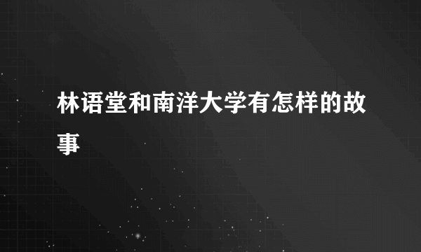 林语堂和南洋大学有怎样的故事