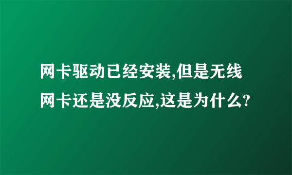 网卡驱动已经安装,但是无线网卡还是没反应,这是为什么?