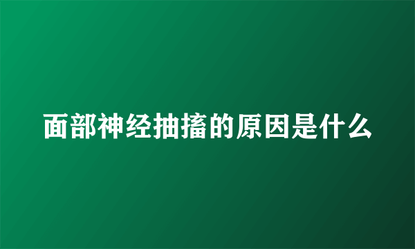 面部神经抽搐的原因是什么