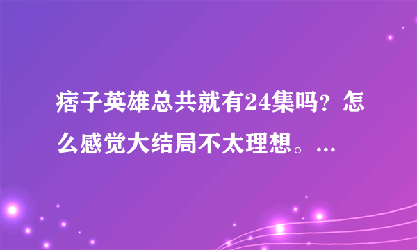 痞子英雄总共就有24集吗？怎么感觉大结局不太理想。。看过的给这个电视剧点评下。