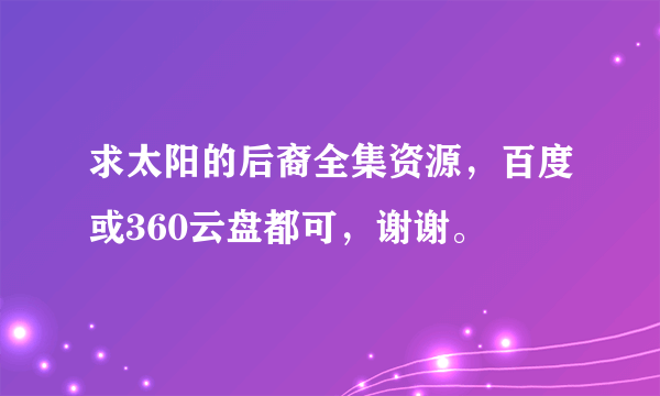 求太阳的后裔全集资源，百度或360云盘都可，谢谢。