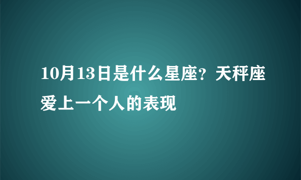 10月13日是什么星座？天秤座爱上一个人的表现