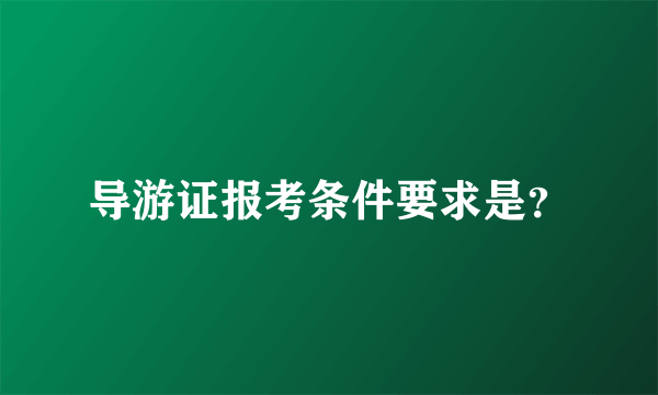 导游证报考条件要求是？