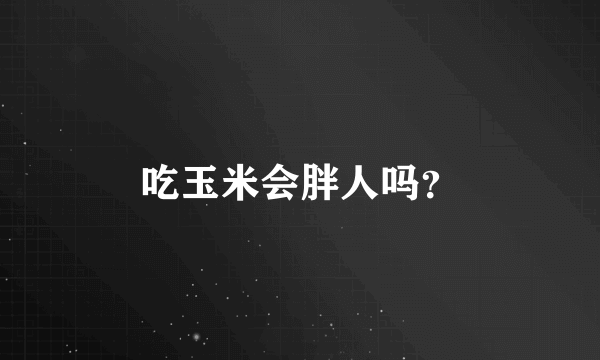 吃玉米会胖人吗？