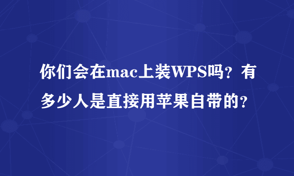 你们会在mac上装WPS吗？有多少人是直接用苹果自带的？