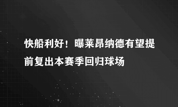 快船利好！曝莱昂纳德有望提前复出本赛季回归球场