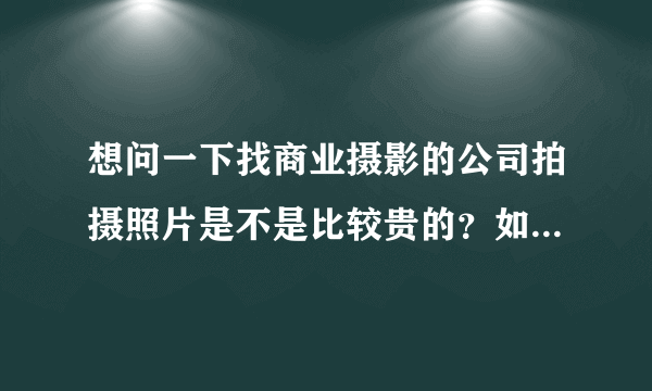 想问一下找商业摄影的公司拍摄照片是不是比较贵的？如果是淘宝的服装拍摄的话是不是没必要找这种的啊？