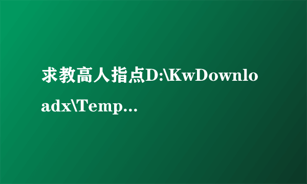 求教高人指点D:\KwDownloadx\Temp文件夹是做啥用的？其中的文件可以删除吗？