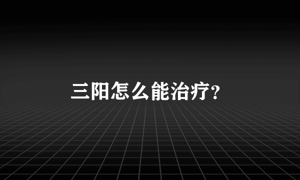 三阳怎么能治疗？